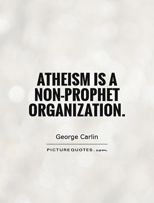 Atheism is a non-prophet organization. George Carlin