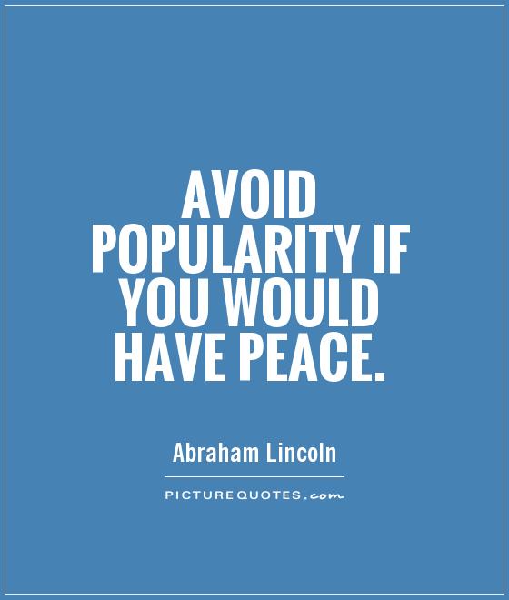 Avoid popularity if you would have peace. Abraham Lincoln