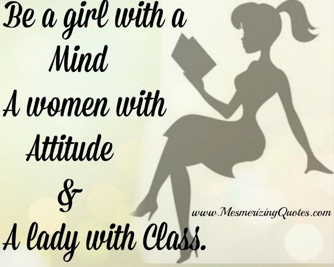 Be a girl with a mind, a woman with attitude and a lady with class