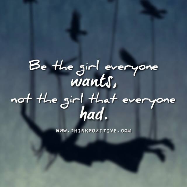 Be the girl everyone want not the girl everyone had