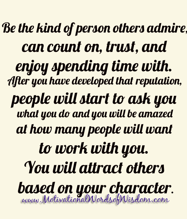 Be the kind of person others admire, can count on, trust, and enjoy spending time with. After you have developed that reputation, people will start to ask you …