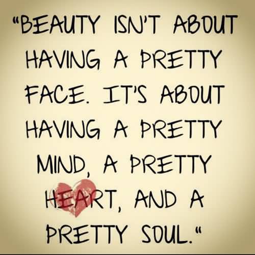 Beauty isn’t about having a pretty face it’s about having a pretty mind, a pretty heart, and a pretty soul. Drake