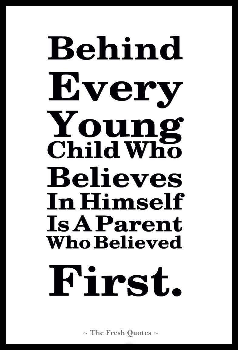 Behind Every Young Child Who Believes In Himself Is A Parent Who Believed First