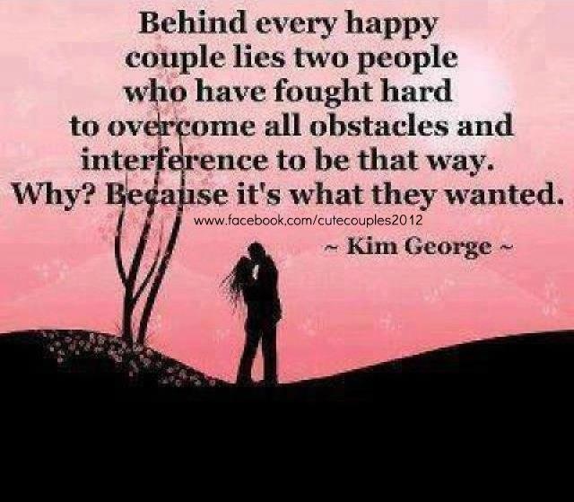 Behind every happy couple lies two people who fought hard to overcome all obstacles and interference to be that way. Why1 Because it’s what they wanted. Kim George