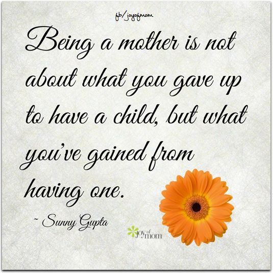 Being a mother is not about what you gave up to have a child, but what you’ve gained from having one. Sunny Gupta