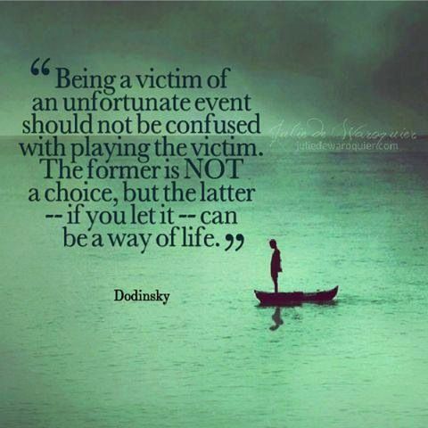 Being a victim of an unfortunate event should not be confused with playing the victim. The former is not a choice, but the latter -- if you let it -- can be a way of life. Dodinsky