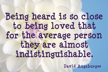Being heard is so close to being loved that for the average person they are almost indistinguishable. David Augsburger