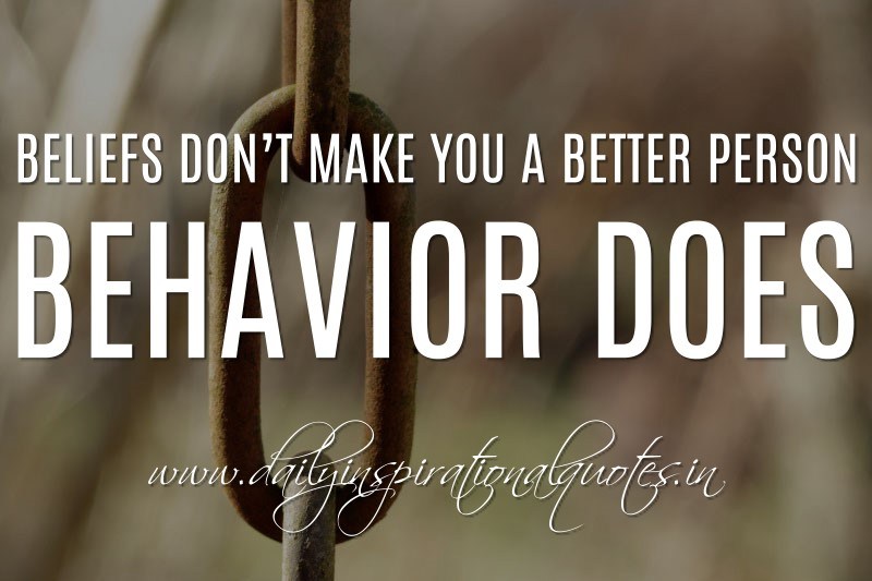 Beliefs don't make you a better person, behavior does