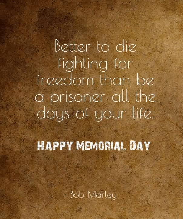 Better to die fighting for freedom than be a prisoner all the days of your life. Bob Marley