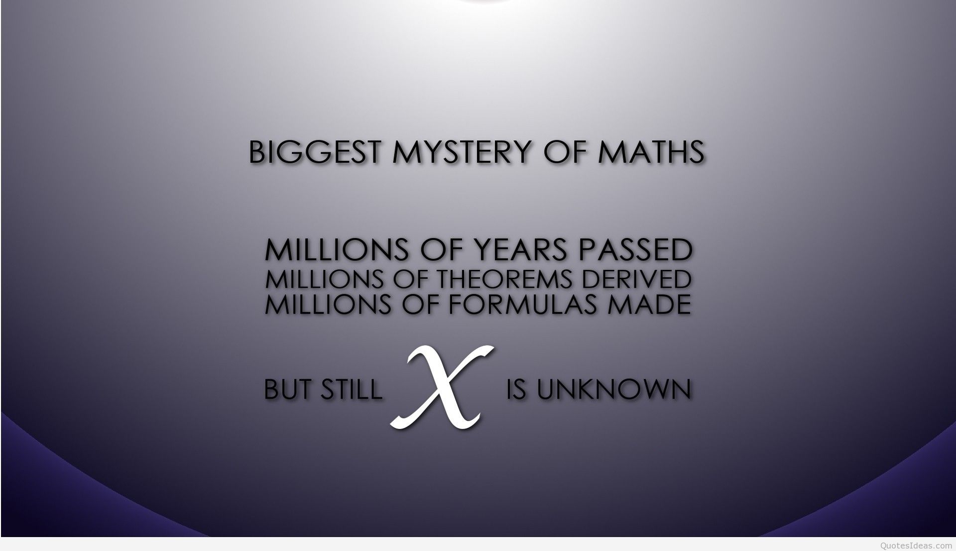 Biggest Mystery of Maths millions of years passed; Millions of theorems derived; Millions of formulas made; But still, X is unknown
