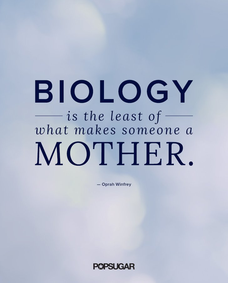 Biology is the least of what makes someone a mother. Oprah Winfrey
