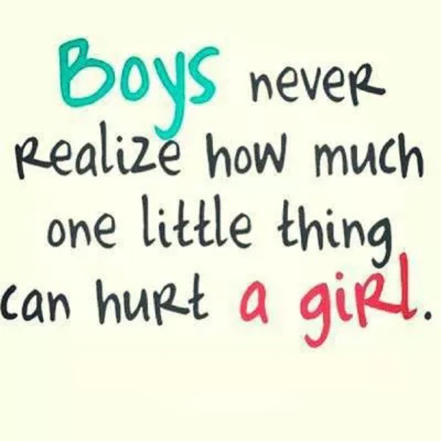 Boys never realize how much one little thing can hurt a girl.