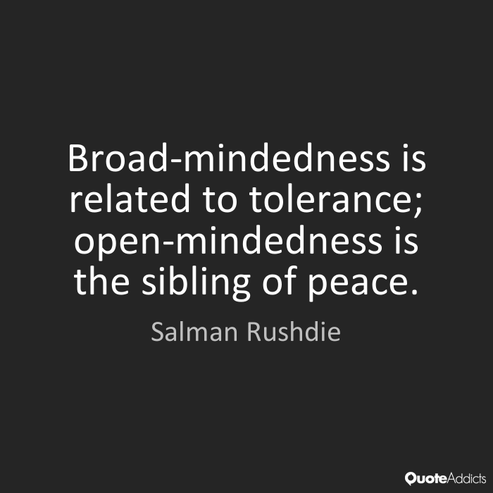 Broad-mindedness is related to tolerance; open-mindedness is the sibling of peace. Salman Rushdie