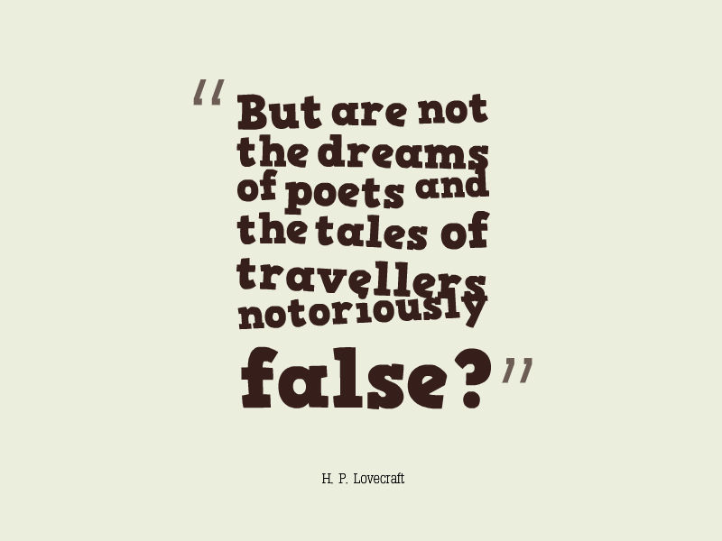 But are not the dreams of poets and the tales of travellers notoriously false. H. P. Lovecraft