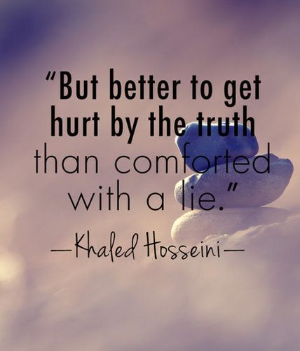 But better to get hurt by the truth than comforted with a lie.- Khaled Hosseini