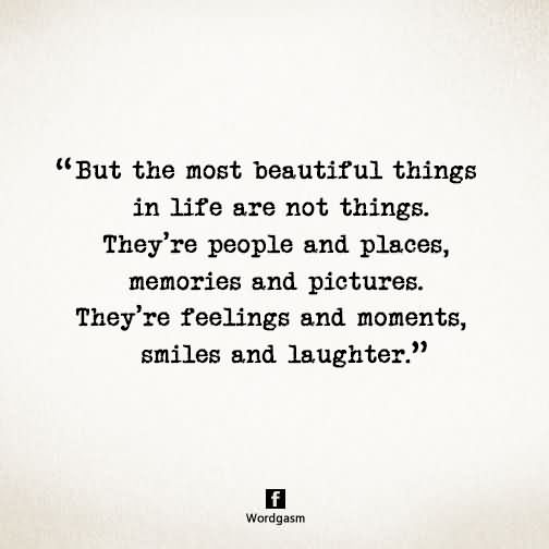But the Most Beautiful Things In Life. But the most beautiful things in life are not just things. They're people and places, memories and pictures. They're feelings and moments and smiles and laughter.