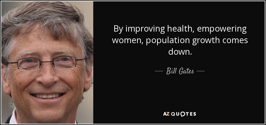 By improving health, empowering women, population growth comes down. Bill Gates