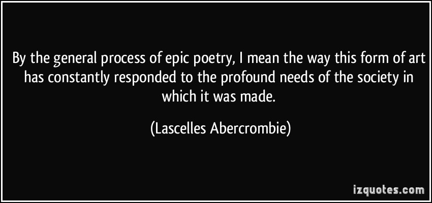 By the general process of epic poetry, I mean the way this form of art has constantly responded to the profound needs of the … Lascelles Abercrombie