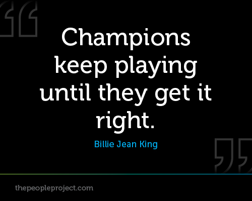 Champions Keep Playing Until They Get It Right. Billie Jean King