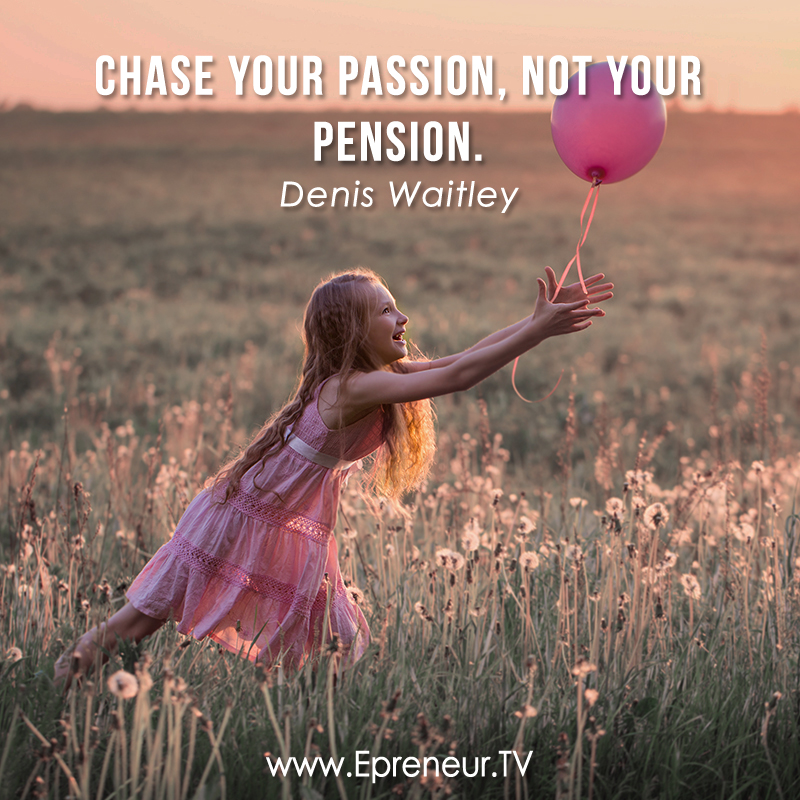 Chase your passion, not your pension. Denis Waitley