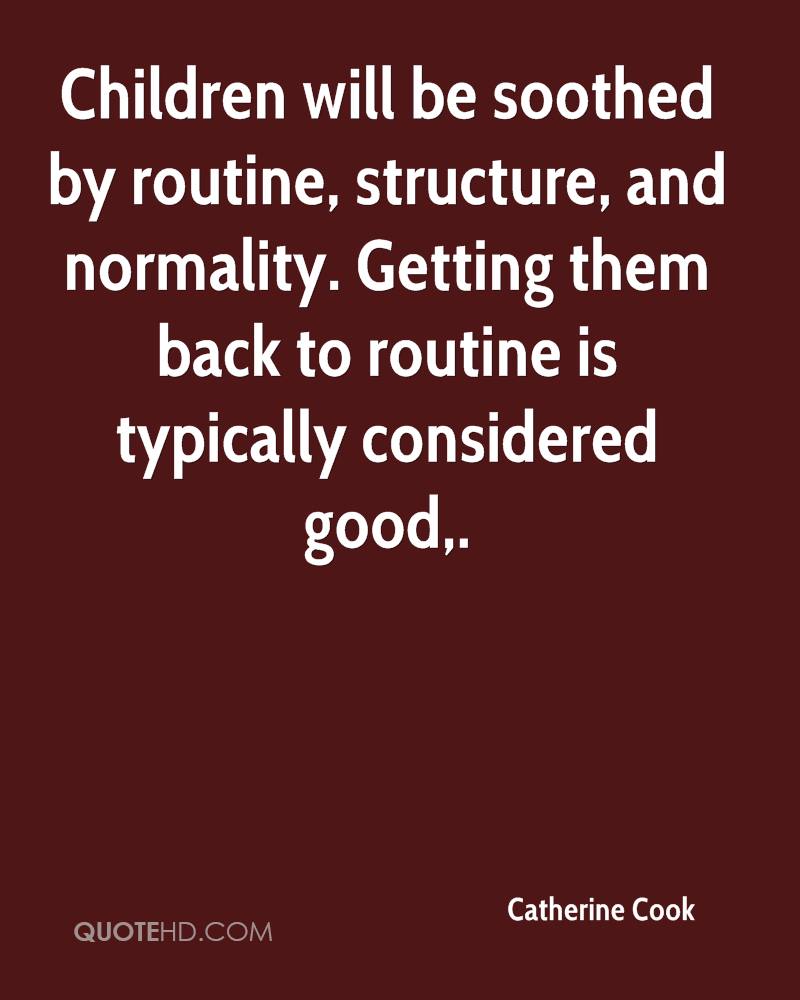 Children will be soothed by routine, structure, and normality. Getting them back to routine is typically considered good,. Catherine Cook