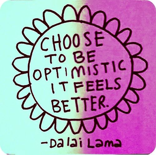 Choose to be optimistic, it feels better. Dalai Lama