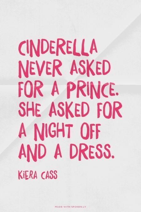 Cinderella never asked for a prince. She asked for a night off and a dress.  Kiera Cass