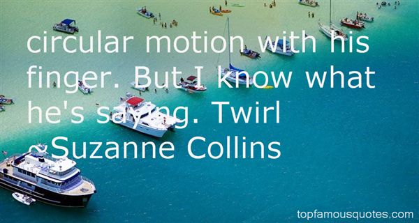 Circular motion with his finger. But I know what he's saying. Twirl. Suzanne Collins
