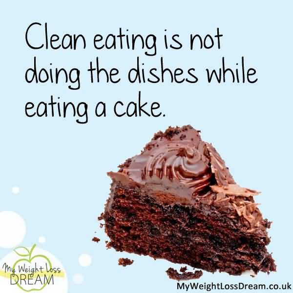 Clean eating is not doing the dishes while eating a cake.