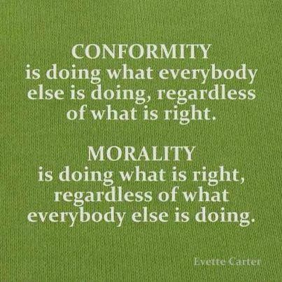 Conformity is doing what everybody else is doing, regardless of what is right. Morality is doing what is right regardless of what everybody else is doing. Evette Carter