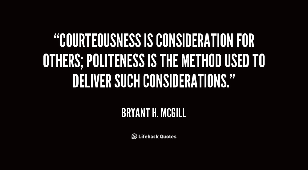 Courteousness is consideration for others; politeness is the method used to deliver such considerations. Bryant H. McGill