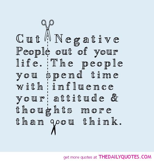 Cut negative people out of your life. The people you spend time with influence your attitude & thoughts more than you think