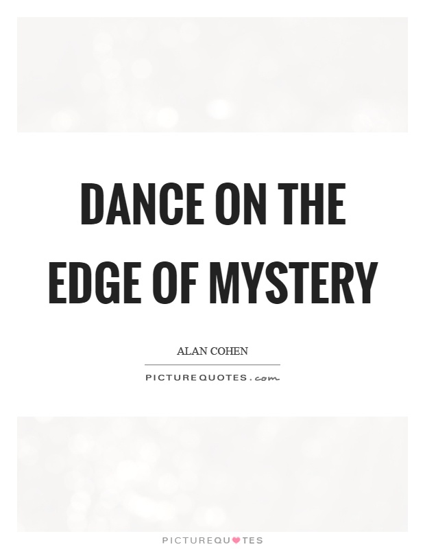 Dance on the edge of mystery. Alan Cohen