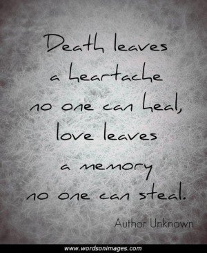Death leaves a heartache no one can heal, love leaves a memory no one can steal
