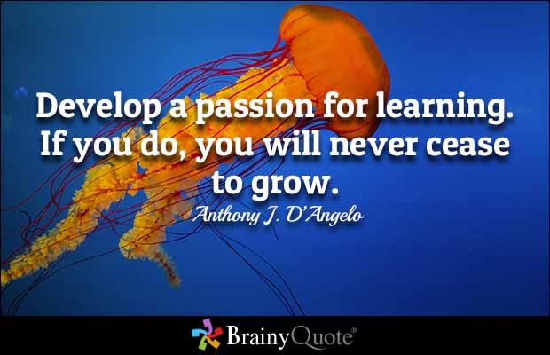 Develop a passion for learning. If you do, you will never cease to grow. Anthony J. D'Angelo