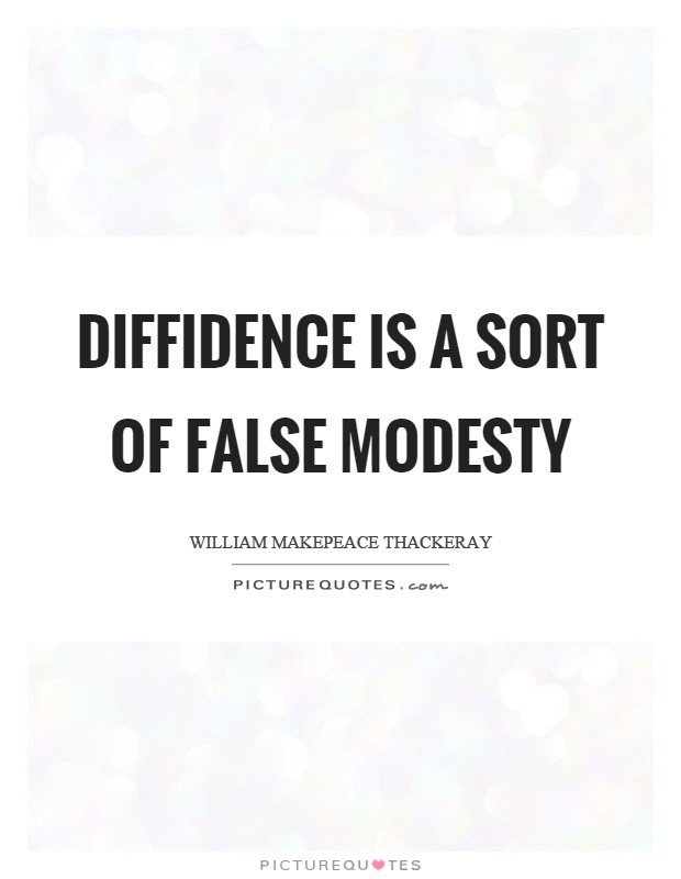 Diffidence is a sort of false modesty. William Makepeave Thackeray