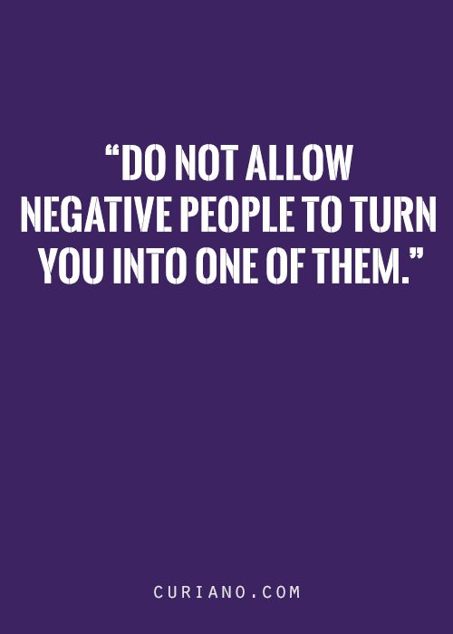 Do not allow negative people to turn you into one of them