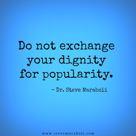 Do not exchange your dignity for popularity. Steve Maraboli