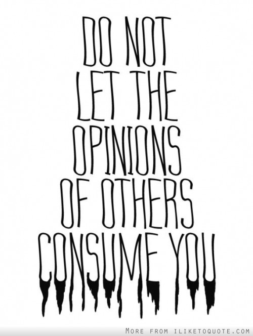 Do not let the opinions of other consume you
