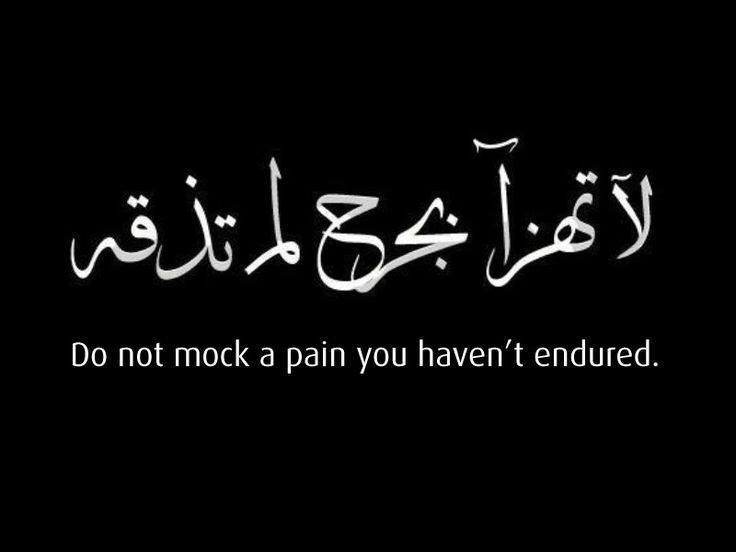 Do not mock a pain that you haven’t endured