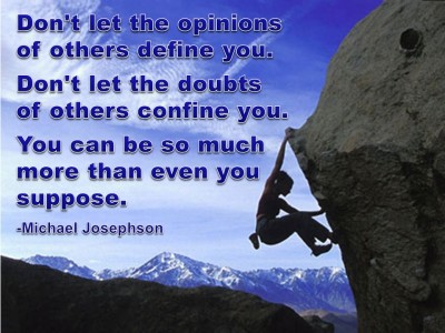Don’t Let The Opinions Of Others Define You. Don’t Let The Doubts Of Others Confine You. You can be so much… Michael Josephson