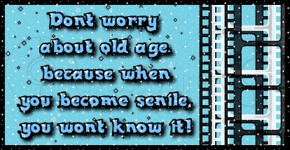 Dont Worry About Old Age Because A When You Become Senile You Wont Know It