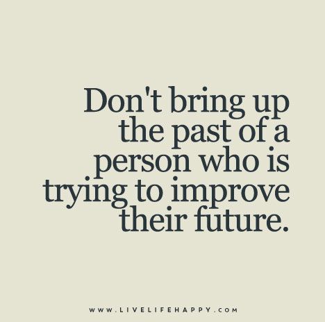 Don’t bring up the past of a person who is trying to improve their future