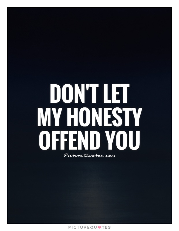 Don’t let my honesty offend you