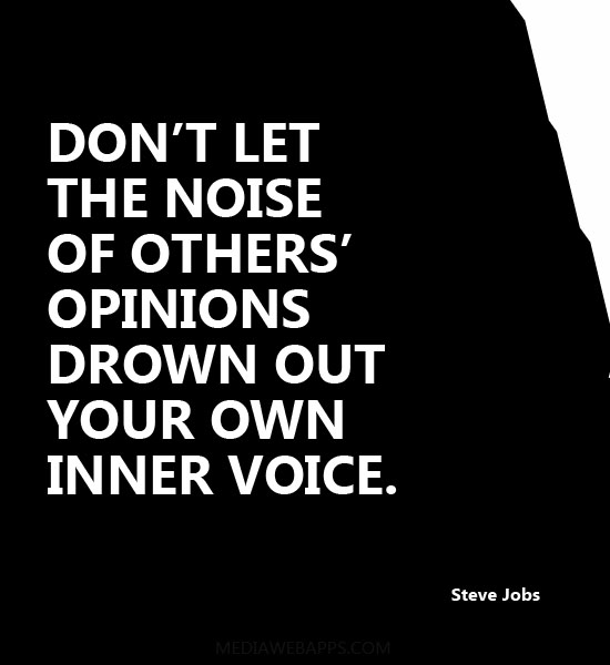 Don't let the noise of others opinions drown out your own inner voice. Steve Jobs