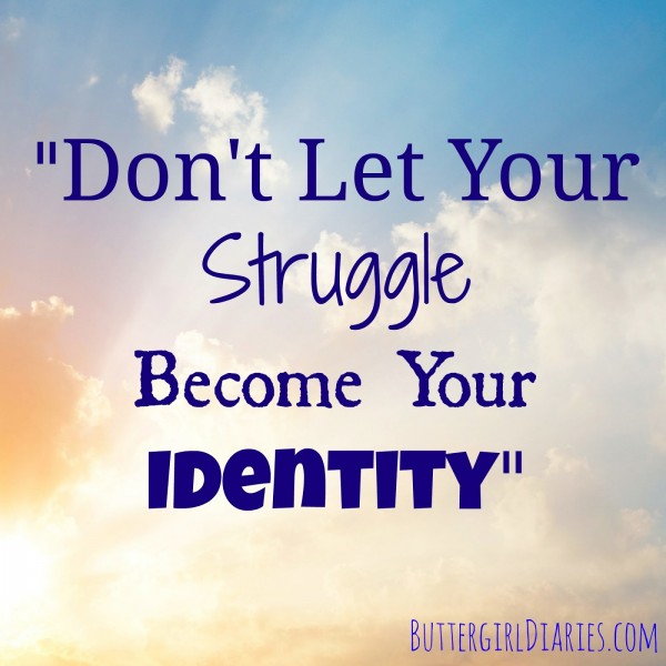 Don’t let your struggle become your identity.