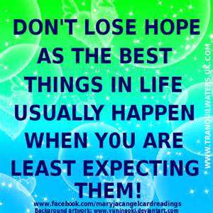 Don't lose hope as the best things in life usually happens when you are least expecting them