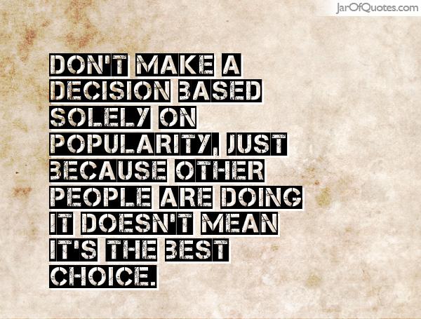 Don't make a decision based solely on popularity, just because other people are doing it doesn't mean it's the best choice