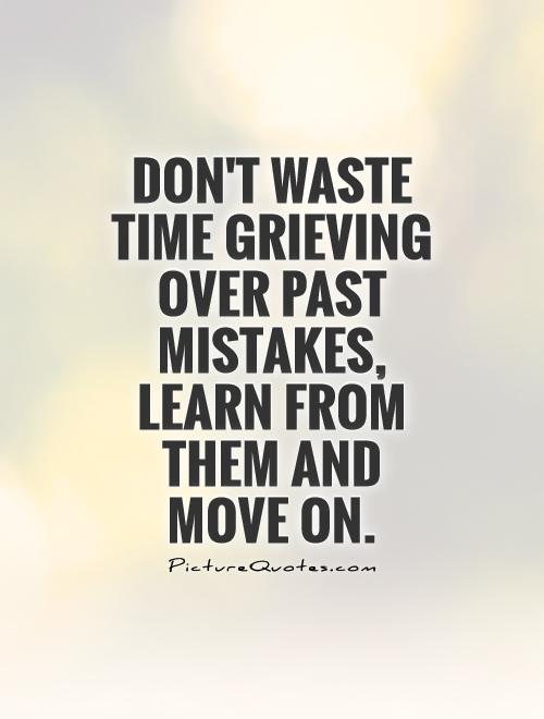 Don’t waste time grieving over past mistakes, learn from them and move on
