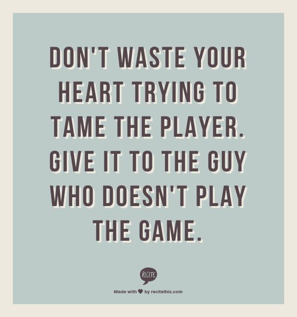 Don’t waste your heart trying to tame the player. Give it to the guy who doesn’t play the game